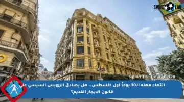 انتهاء مهلة الـ30 يوماً أول أغسطس.. هل يصادق الرئيس السيسي على قانون الإيجار القديم؟